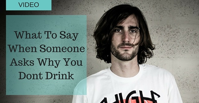 say when someone asks why you dont drink