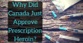 Why Did Canada Just Approve Prescription Heroin?